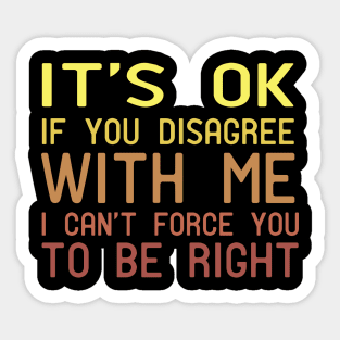 It's Ok If You Disagree With Me I Can't Force You To Be Right Sticker